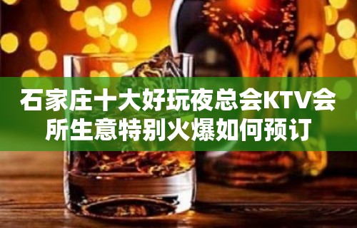 石家庄十大好玩夜总会KTV会所生意特别火爆如何预订