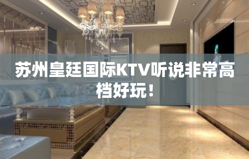 苏州皇廷国际KTV听说非常高档好玩！