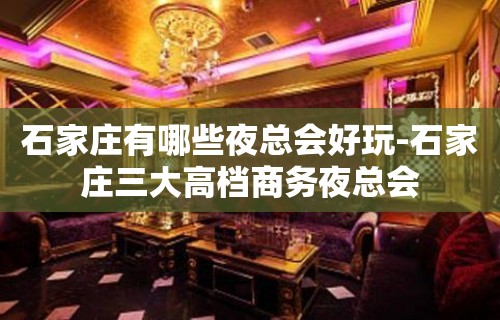 石家庄有哪些夜总会好玩-石家庄三大高档商务夜总会