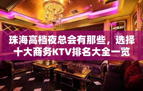 珠海高档夜总会有那些，选择十大商务KTV排名大全一览