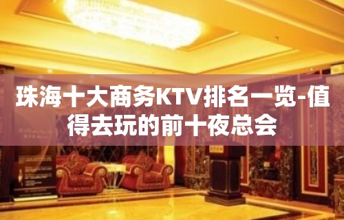 珠海十大商务KTV排名一览-值得去玩的前十夜总会