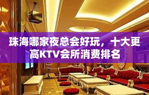 珠海哪家夜总会好玩，十大更高KTV会所消费排名