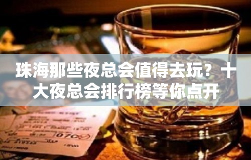 珠海那些夜总会值得去玩？十大夜总会排行榜等你点开