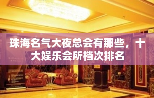 珠海名气大夜总会有那些，十大娱乐会所档次排名