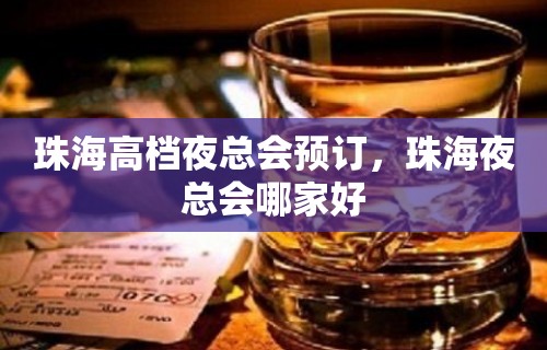 珠海高档夜总会预订，珠海夜总会哪家好