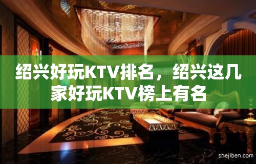 绍兴好玩KTV排名，绍兴这几家好玩KTV榜上有名