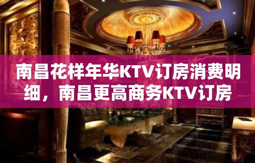 南昌花样年华KTV订房消费明细，南昌更高商务KTV订房