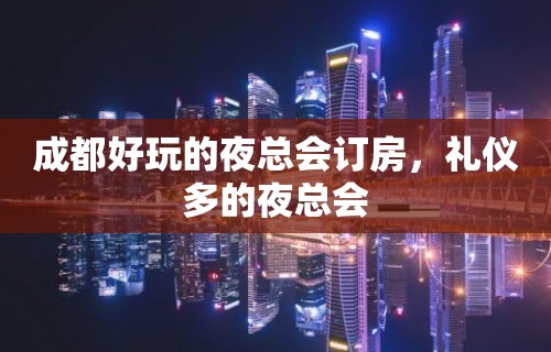 成都好玩的夜总会订房，礼仪多的夜总会