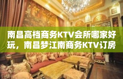 南昌高档商务KTV会所哪家好玩，南昌梦江南商务KTV订房