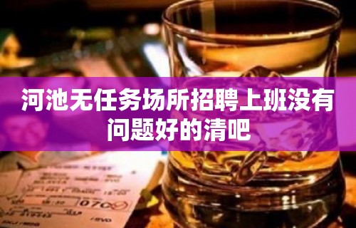 河池无任务场所招聘上班没有问题好的清吧