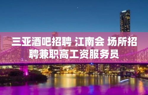 三亚酒吧招聘 江南会 场所招聘兼职高工资服务员