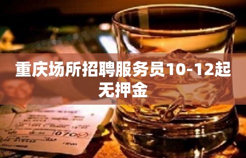 重庆场所招聘服务员10-12起无押金