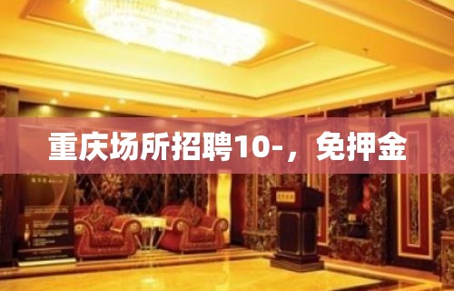 重庆场所招聘10-，免押金