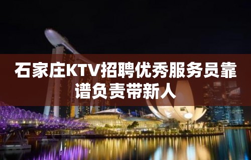 石家庄KTV招聘优秀服务员靠谱负责带新人