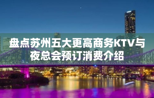 盘点苏州五大更高商务KTV与夜总会预订消费介绍