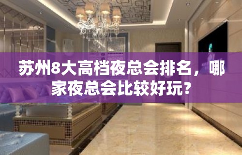 苏州8大高档夜总会排名，哪家夜总会比较好玩？