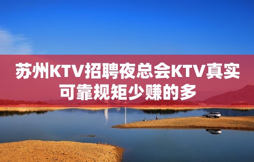 苏州KTV招聘夜总会KTV真实可靠规矩少赚的多