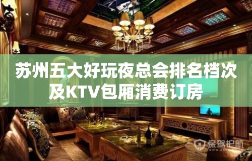 苏州五大好玩夜总会排名档次及KTV包厢消费订房