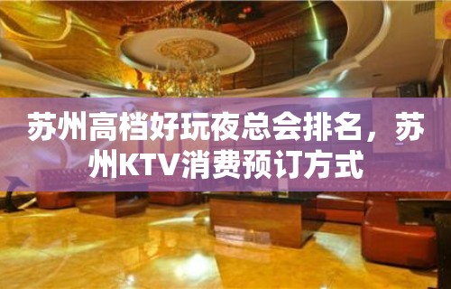 苏州高档好玩夜总会排名，苏州KTV消费预订方式