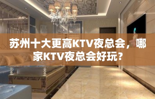 苏州十大更高KTV夜总会，哪家KTV夜总会好玩？