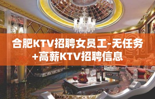 合肥KTV招聘女员工-无任务+高薪KTV招聘信息