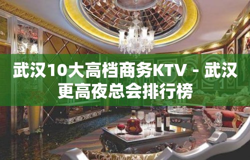 武汉10大高档商务KTV－武汉更高夜总会排行榜