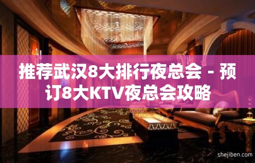 推荐武汉8大排行夜总会－预订8大KTV夜总会攻略