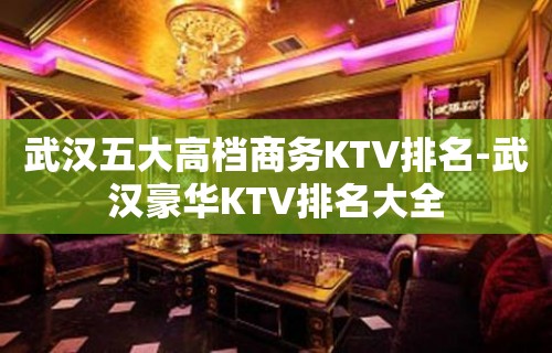 武汉五大高档商务KTV排名-武汉豪华KTV排名大全