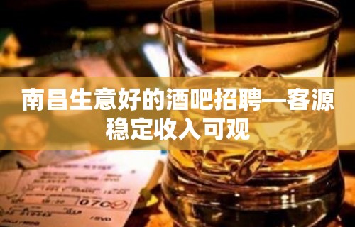 南昌生意好的酒吧招聘—客源稳定收入可观