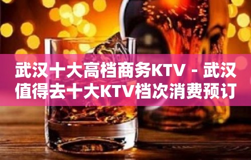 武汉十大高档商务KTV－武汉值得去十大KTV档次消费预订