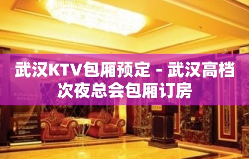 武汉KTV包厢预定－武汉高档次夜总会包厢订房