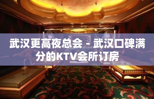 武汉更高夜总会－武汉口碑满分的KTV会所订房