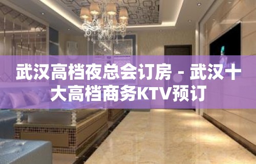 武汉高档夜总会订房－武汉十大高档商务KTV预订