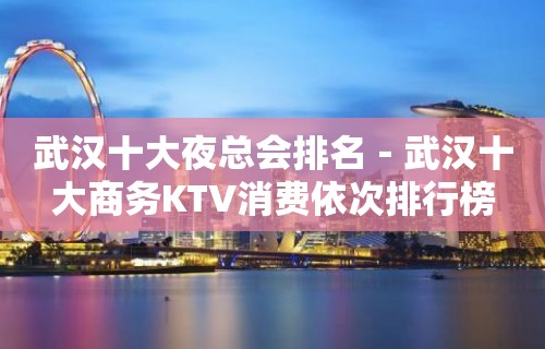 武汉十大夜总会排名－武汉十大商务KTV消费依次排行榜