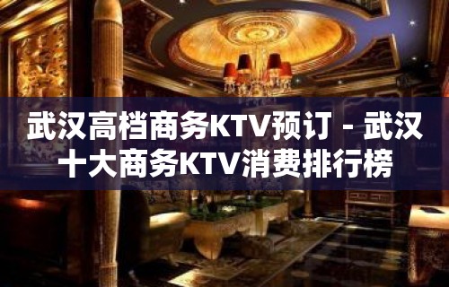 武汉高档商务KTV预订－武汉十大商务KTV消费排行榜