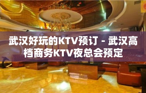 武汉好玩的KTV预订－武汉高档商务KTV夜总会预定