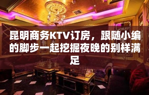 昆明商务KTV订房，跟随小编的脚步一起挖掘夜晚的别样满足