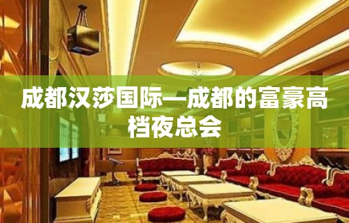 成都汉莎国际—成都的富豪高档夜总会