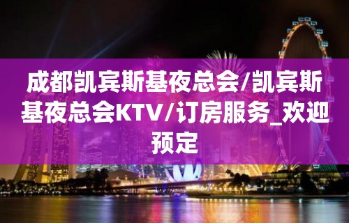 成都凯宾斯基夜总会/凯宾斯基夜总会KTV/订房服务_欢迎预定