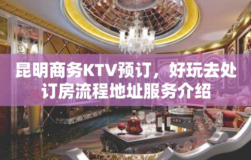 昆明商务KTV预订，好玩去处订房流程地址服务介绍