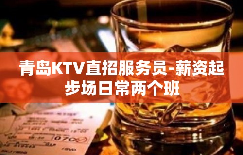 青岛KTV直招服务员-薪资起步场日常两个班