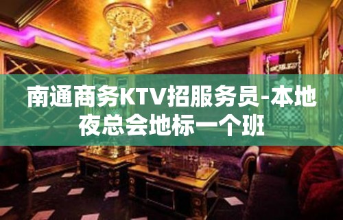 南通商务KTV招服务员-本地夜总会地标一个班