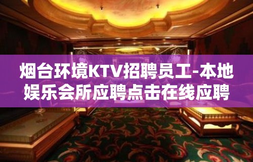 烟台环境KTV招聘员工-本地娱乐会所应聘点击在线应聘