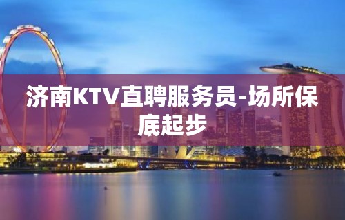 济南KTV直聘服务员-场所保底起步