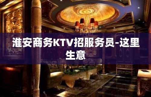 淮安商务KTV招服务员-这里生意