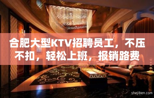 合肥大型KTV招聘员工，不压不扣，轻松上班，报销路费