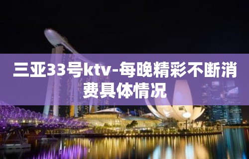 三亚33号ktv-每晚精彩不断消费具体情况