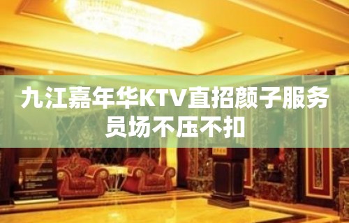 九江嘉年华KTV直招颜子服务员场不压不扣