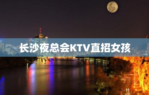 长沙夜总会KTV直招女孩