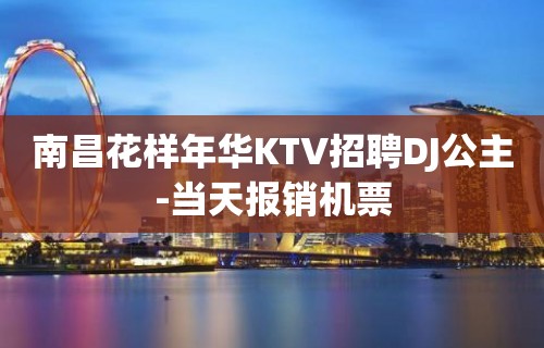 南昌花样年华KTV招聘DJ公主-当天报销机票